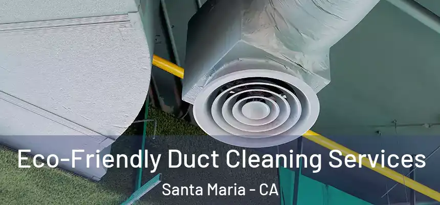  Eco-Friendly Duct Cleaning Services Santa Maria - CA