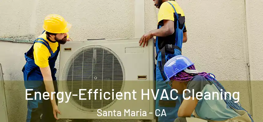 Energy-Efficient HVAC Cleaning Santa Maria - CA