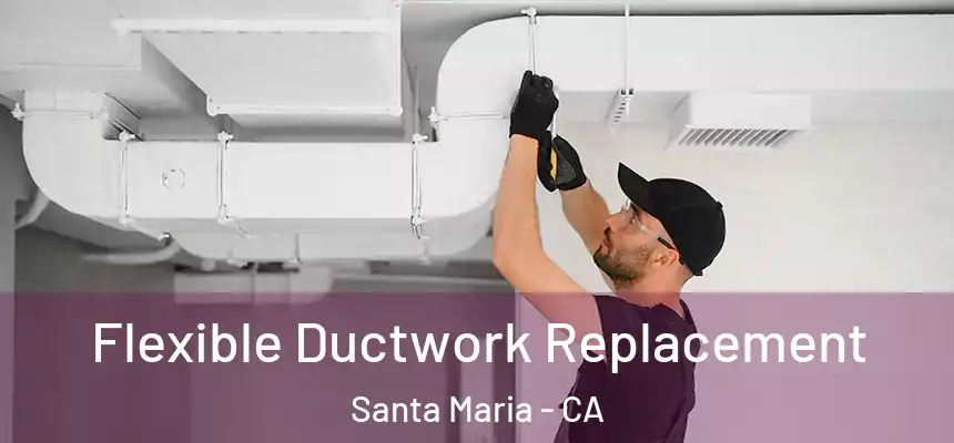  Flexible Ductwork Replacement Santa Maria - CA