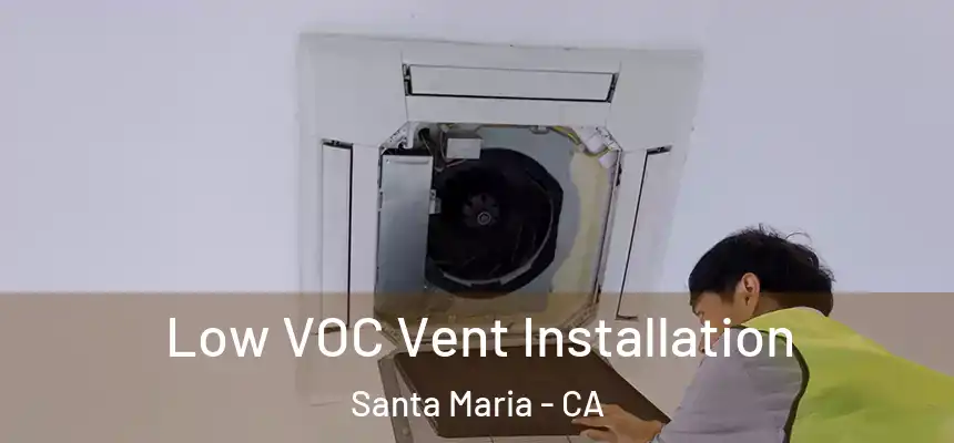  Low VOC Vent Installation Santa Maria - CA