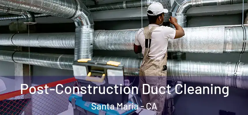Post-Construction Duct Cleaning Santa Maria - CA