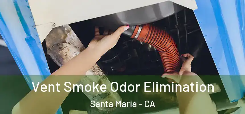 Vent Smoke Odor Elimination Santa Maria - CA